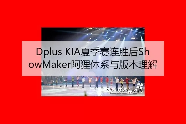 Dplus KIA夏季赛连胜后ShowMaker阿狸体系与版本理解